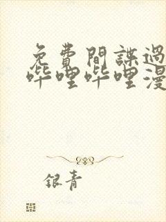 免费间谍过家家哔哩哔哩漫画