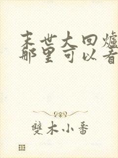 末世大回炉小说那里可以看