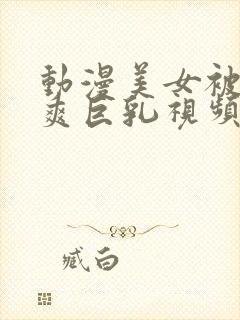 动漫美女被c到爽巨乳视频封面