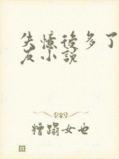 失忆后多了前男友小说