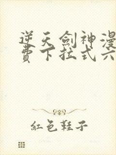 逆天剑神漫画免费下拉式六漫画