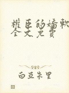 权臣的娇软美人全文免费