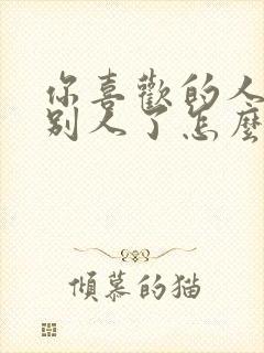 你喜欢的人喜欢别人了怎么办