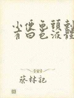 小便龟头剌痛带有白色液体