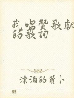 我唱赞歌献祖国的歌词