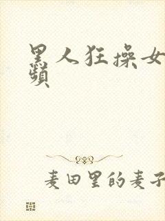 黑人狂操女人视频