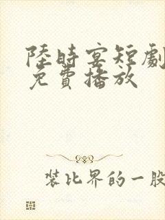 陆时宴短剧全集免费播放