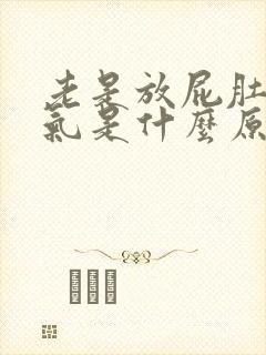 老是放屁肚子胀气是什么原因