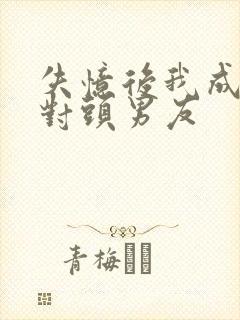 失忆后我成了死对头男友