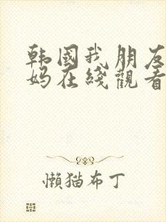 韩国我朋友的妈妈在线观看