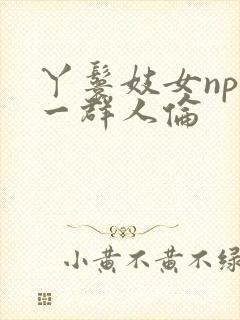 丫鬟妓女np被一群人伦