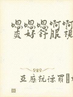 嗯嗯嗯啊啊啊好爽好舒服视频在线观看