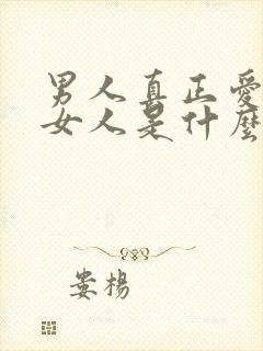 男人真正爱一个女人是什么样子的