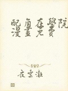 配角在学院生存漫画免费