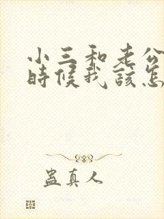 小三和老公闹的时候我该怎么办