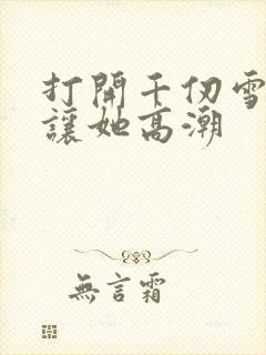 打开千仞雪双腿让她高潮