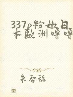 337p粉嫩日本欧洲噜噜