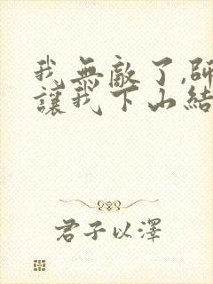 我无敌了,师父让我下山结婚小说