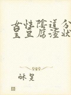 女性阴道分泌物呈豆腐渣状