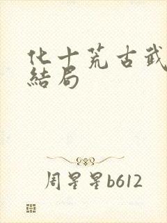 化十荒古武神大结局