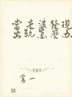 当老婆发现老公出轨怎么办