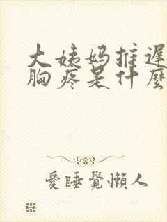 大姨妈推迟而且胸疼是什么原因