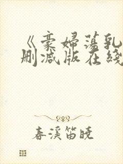 《豪妇荡乳》未删减版在线播放