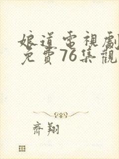 娘道电视剧全集免费76集观看