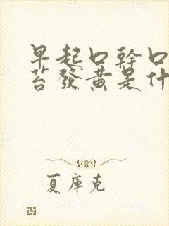 早起口干口苦舌苔发黄是什么原因引起的