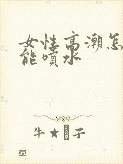 女性高潮怎么才能喷水