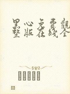 黑心免费观看完整版在线全集