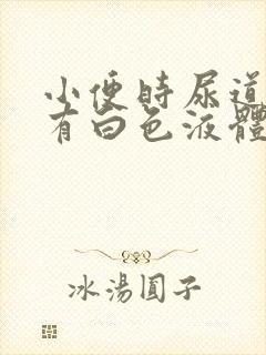 小便时尿道痛还有白色液体