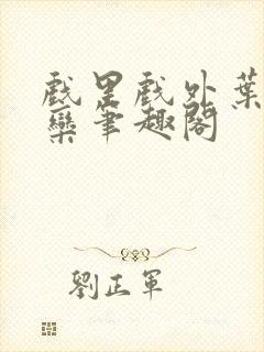 戏里戏外叶芙岑栾笔趣阁