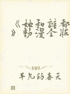 《她和谁都能爱》动漫全版免费观看