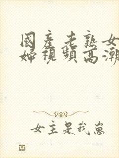 国产老熟女老熟妇视频高潮露脸8888久久久久