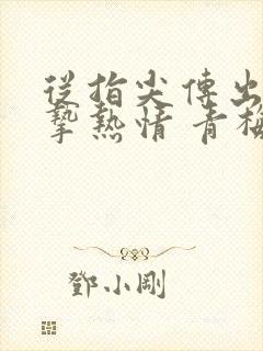 从指尖传出的真挚热情 青梅竹马是消防员