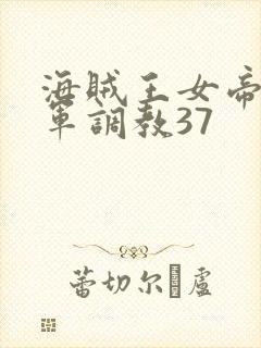 海贼王女帝被海军调教37