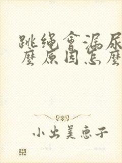 跳绳会漏尿是什么原因怎么办