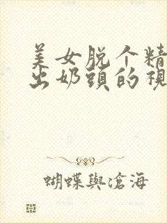 美女脱个精光露出奶头的视频