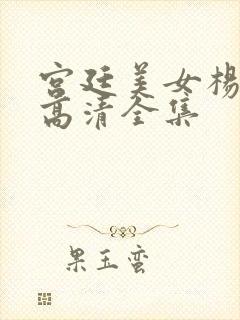 宫廷美女杨贵妃高清全集