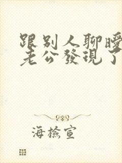 跟别人聊暧昧被老公发现了怎么办