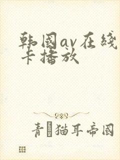 韩国av在线不卡播放