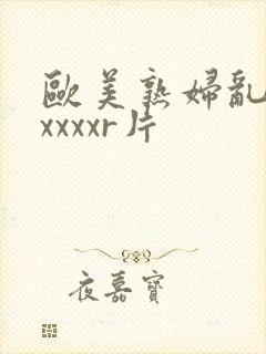 欧美熟妇乱淫xxxxxr片封面