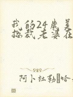 我的24岁美女总裁老婆在线观看