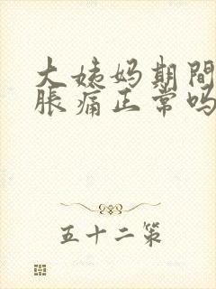 大姨妈期间胸部胀痛正常吗