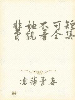 非她不可短剧免费观看全集赵廷义