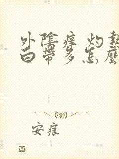 外阴痒 灼热 白带多怎么办