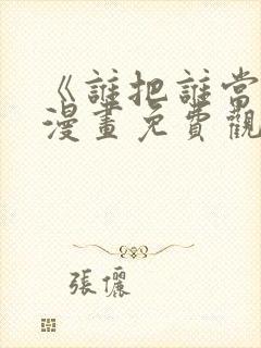 《谁把谁当真》漫画免费观看