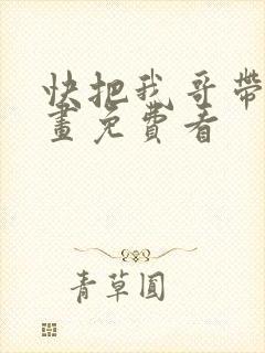 快把我哥带走动画免费看