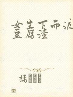 女生下面流黄水豆腐渣